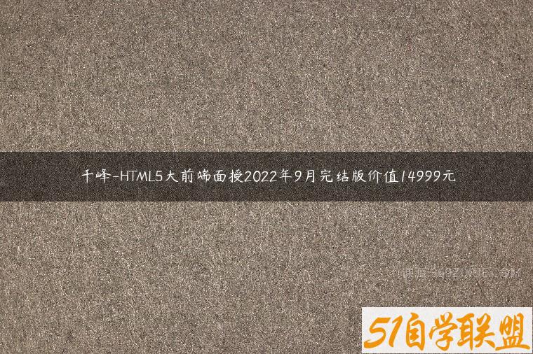 千峰-HTML5大前端面授2022年9月完结版价值14999元课程资源下载