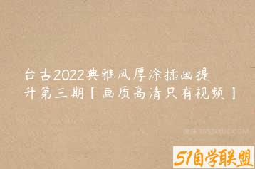 台古2022典雅风厚涂插画提升第三期【画质高清只有视频】-51自学联盟