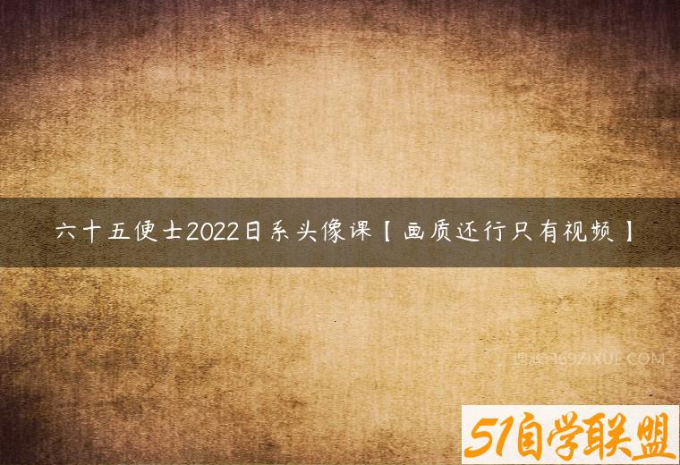 六十五便士2022日系头像课【画质还行只有视频】课程资源下载
