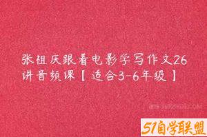 张祖庆跟着电影学写作文26讲音频课【适合3-6年级】-51自学联盟