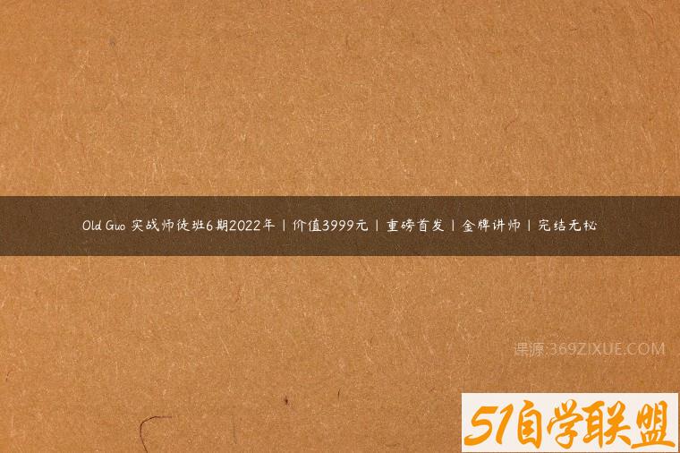 Old Guo 实战师徒班6期2022年|价值3999元|重磅首发|金牌讲师|完结无秘课程资源下载
