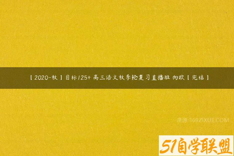 【2020-秋】目标125+ 高三语文秋季轮复习直播班 向欧【完结】百度网盘下载