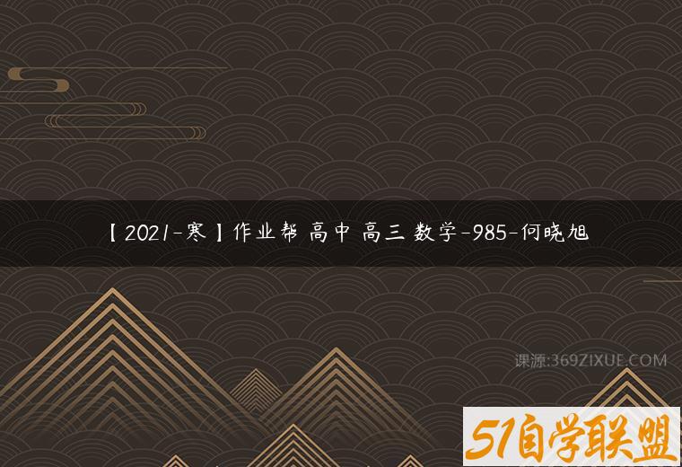 【2021-寒】作业帮 高中 高三 数学-985-何晓旭课程资源下载