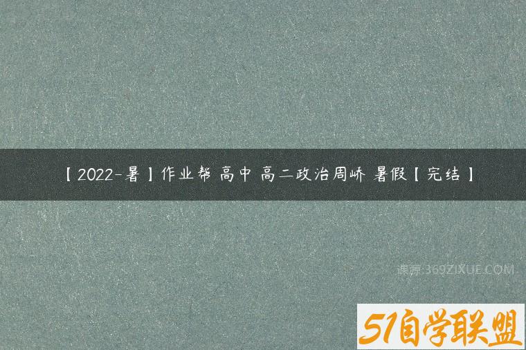 【2022-暑】作业帮 高中 高二政治周峤矞暑假【完结】课程资源下载
