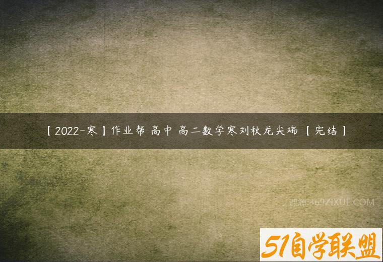 【2022-寒】作业帮 高中 高二数学寒刘秋龙尖端 【完结】课程资源下载