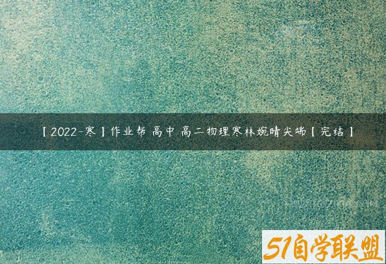 【2022-寒】作业帮 高中 高二物理寒林婉晴尖端【完结】课程资源下载