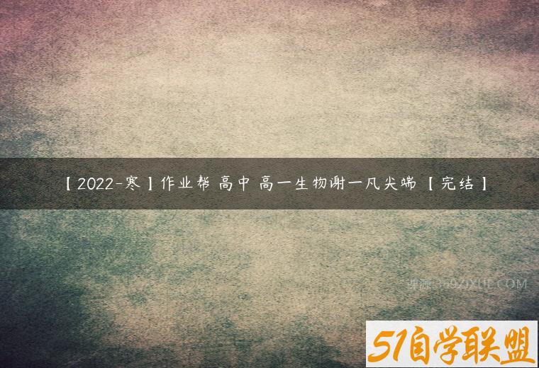 【2022-寒】作业帮 高中 高一生物谢一凡尖端 【完结】课程资源下载