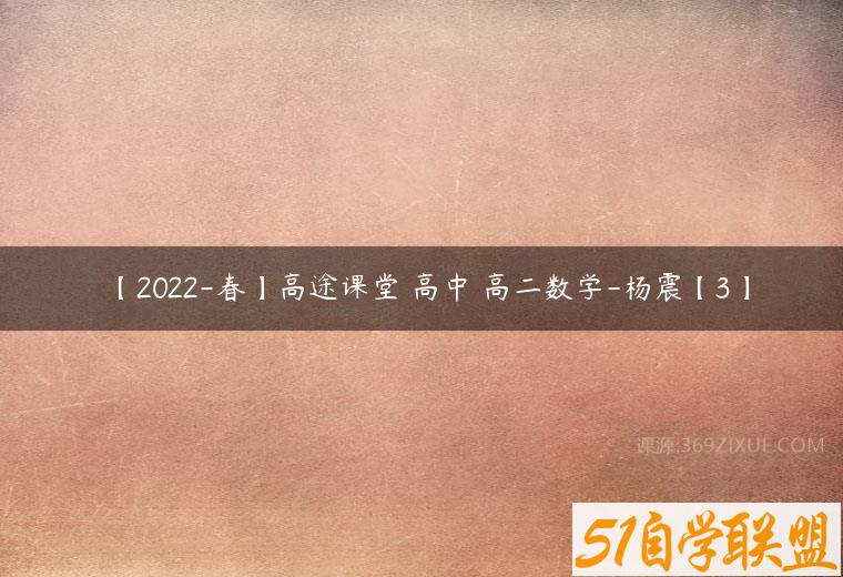 【2022-春】高途课堂 高中 高二数学-杨震【3】百度网盘下载