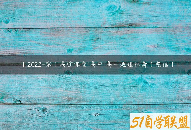 【2022-寒】高途课堂 高中 高一地理林萧【完结】课程资源下载