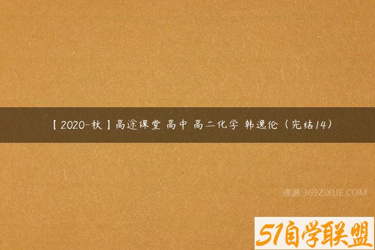 【2020-秋】高途课堂 高中 高二化学 韩逸伦（完结14）课程资源下载