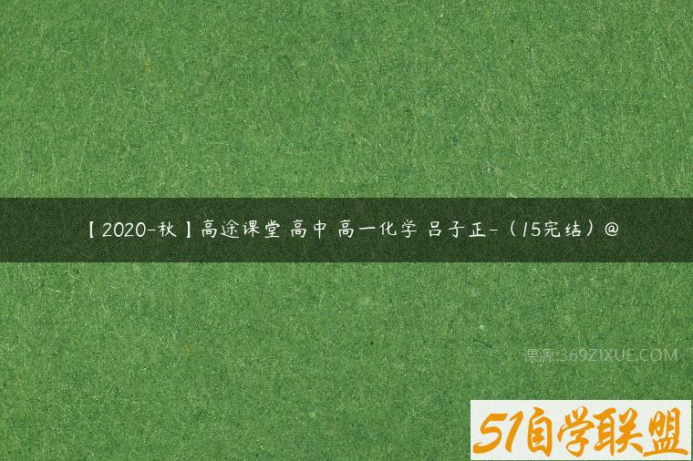 【2020-秋】高途课堂 高中 高一化学 吕子正-（15完结）@课程资源下载