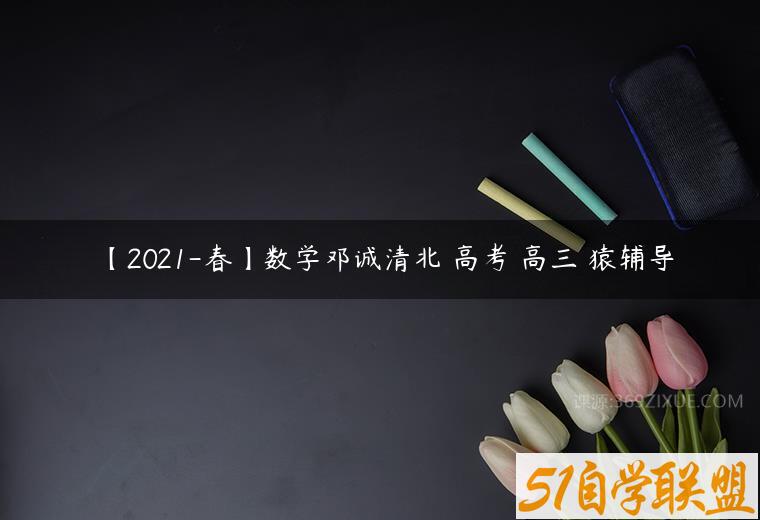 【2021-春】数学邓诚清北 高考 高三 猿辅导百度网盘下载