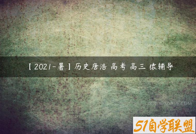 【2021-暑】历史唐浩 高考 高三 猿辅导课程资源下载