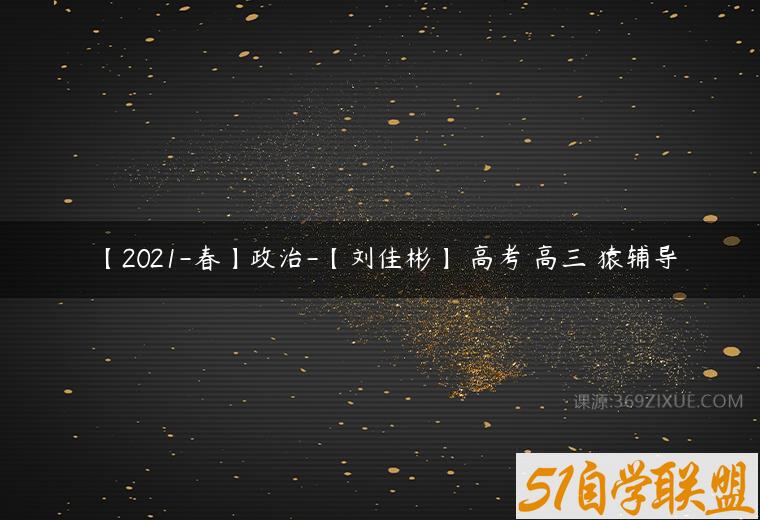 【2021-春】政治-【刘佳彬】 高考 高三 猿辅导