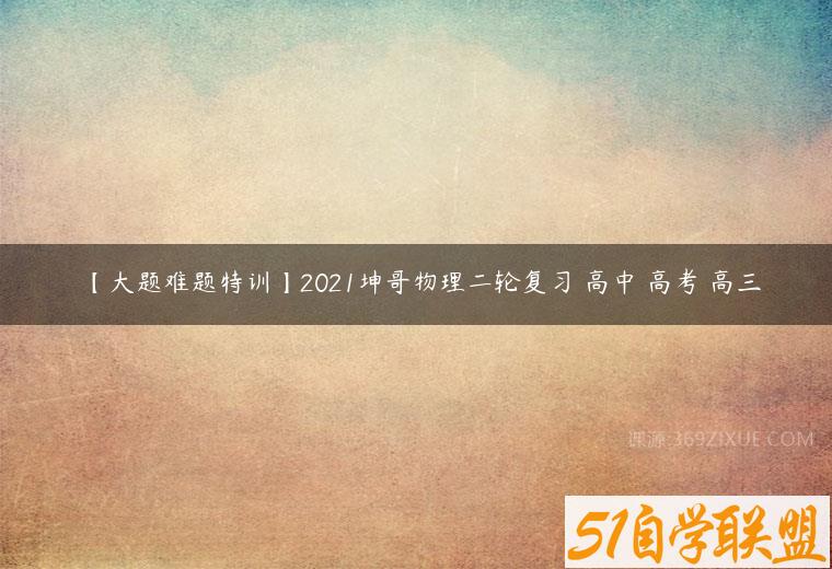 【大题难题特训】2021坤哥物理二轮复习 高中 高考 高三百度网盘下载