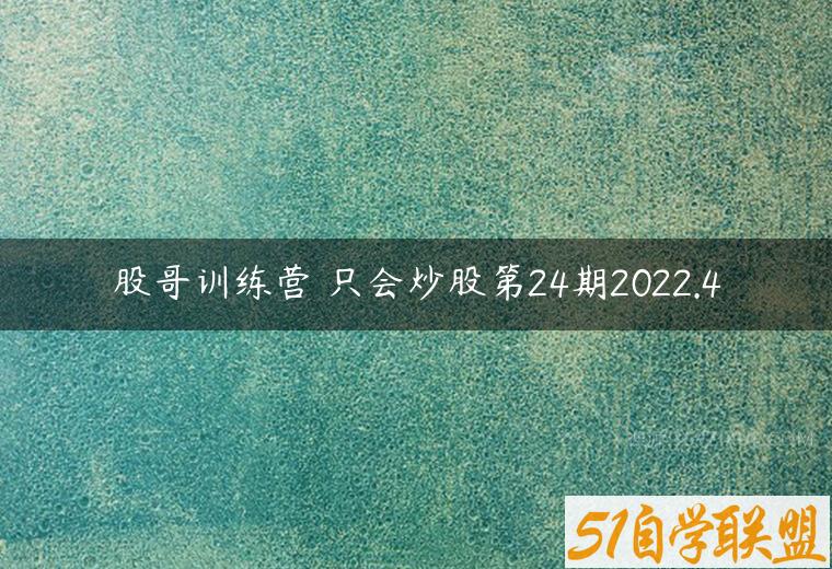 股哥训练营 只会炒股第24期2022.4