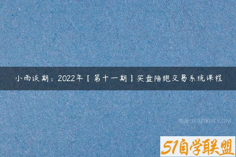 小雨谈期：2022年【第十一期】实盘陪跑交易系统课程百度网盘下载