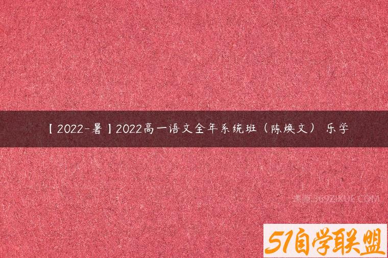【2022-暑】2022高一语文全年系统班（陈焕文） 乐学百度网盘下载
