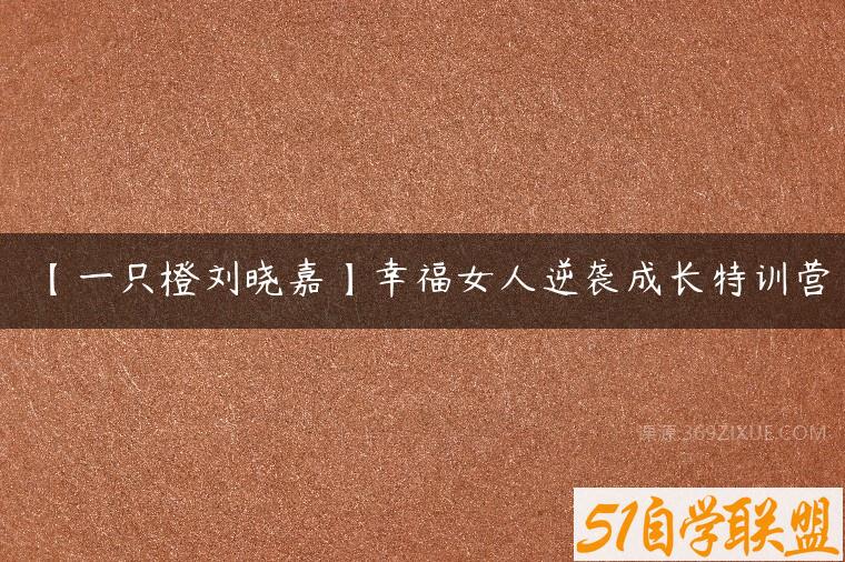 【一只橙刘晓嘉】幸福女人逆袭成长特训营百度网盘下载