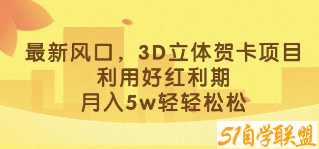 最新风口，3D立体贺卡项目，利用好红利期，月入5w轻轻松松【揭秘】百度网盘下载