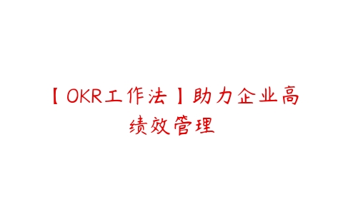 图片[1]-【OKR工作法】助力企业高绩效管理-本文