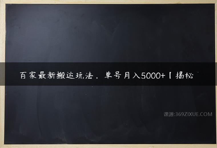 百家最新搬运玩法，单号月入5000+【揭秘】