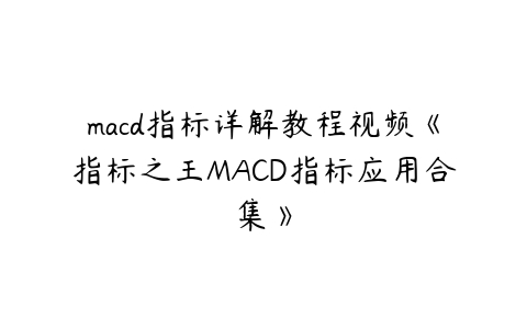 macd指标详解教程视频《指标之王MACD指标应用合集》百度网盘下载