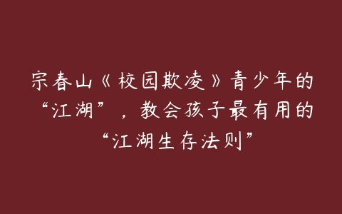宗春山《校园欺凌》青少年的“江湖”，教会孩子最有用的“江湖生存法则”百度网盘下载