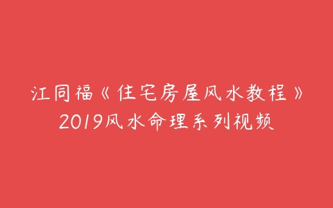江同福《住宅房屋风水教程》2019风水命理系列视频百度网盘下载