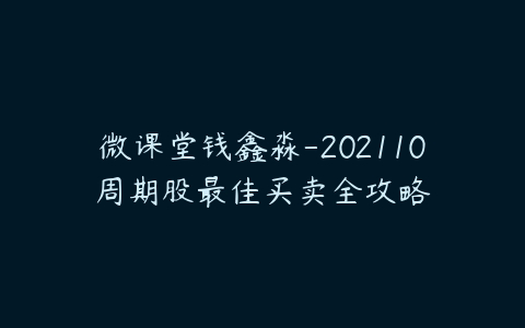 微课堂钱鑫淼-202110周期股最佳买卖全攻略百度网盘下载