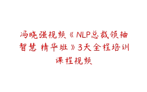 冯晓强视频《NLP总裁领袖智慧 精华班》3天全程培训课程视频百度网盘下载