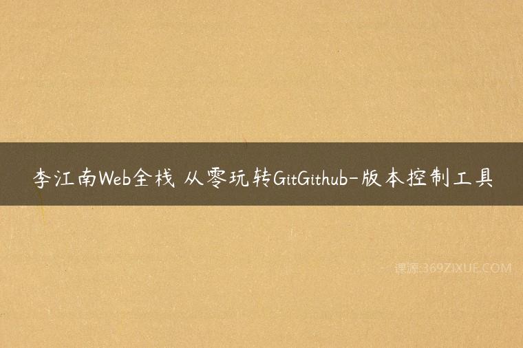 李江南Web全栈 从零玩转GitGithub-版本控制工具