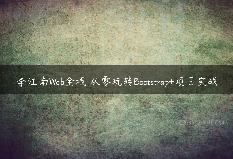 李江南Web全栈 从零玩转Bootstrap+项目实战