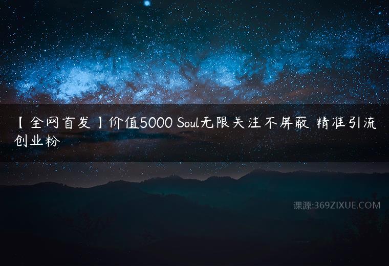 【全网首发】价值5000 Soul无限关注不屏蔽​精准引流创业粉