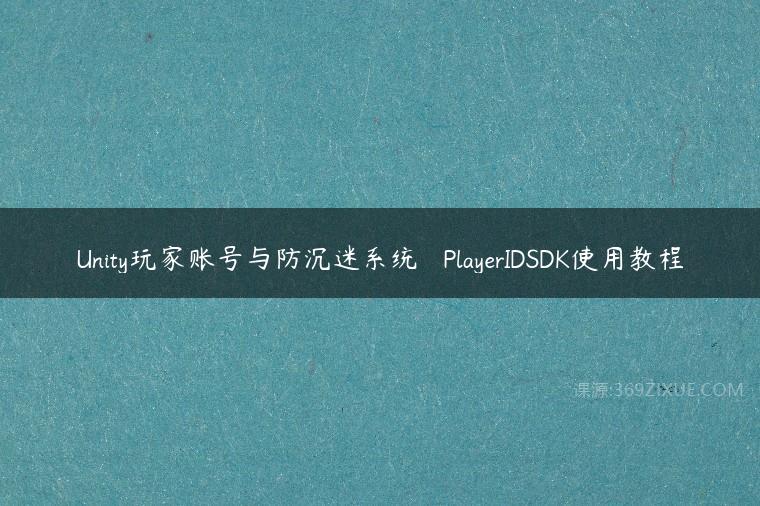 Unity玩家账号与防沉迷系统 – PlayerIDSDK使用教程百度网盘下载