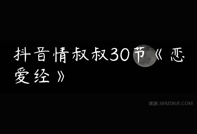 抖音情叔叔30节《恋爱经》百度网盘下载