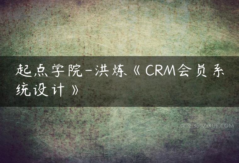 起点学院-洪炼《CRM会员系统设计》百度网盘下载