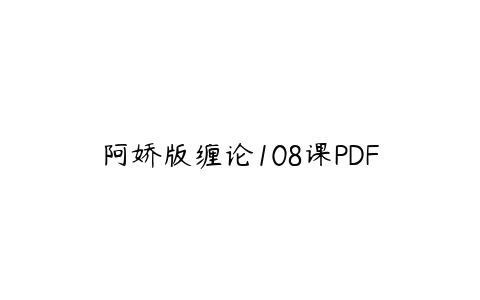 阿娇版缠论108课PDF百度网盘下载