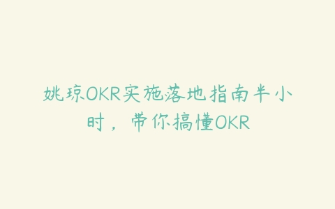 图片[1]-姚琼OKR实施落地指南半小时，带你搞懂OKR-本文