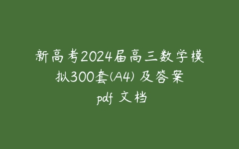 新高考2024届高三数学模拟300套(A4) 及答案 pdf 文档百度网盘下载