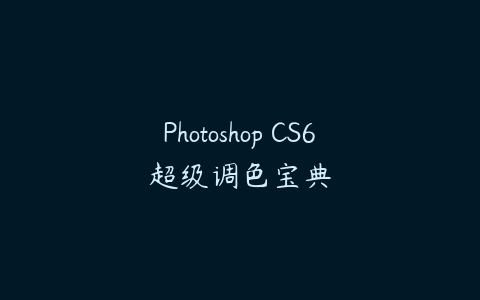 图片[1]-Photoshop CS6超级调色宝典-本文