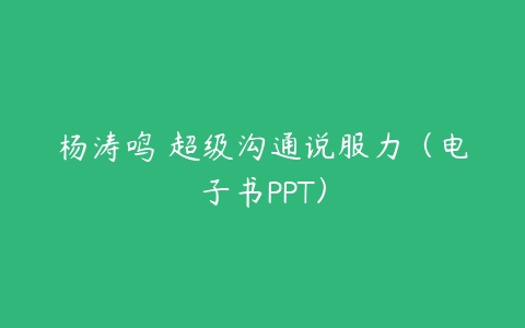 杨涛鸣 超级沟通说服力（电子书PPT）百度网盘下载