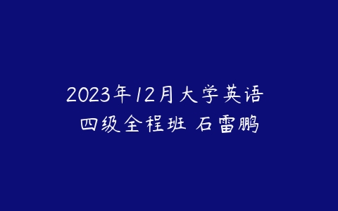 2023年12月大学英语 四级全程班 石雷鹏百度网盘下载