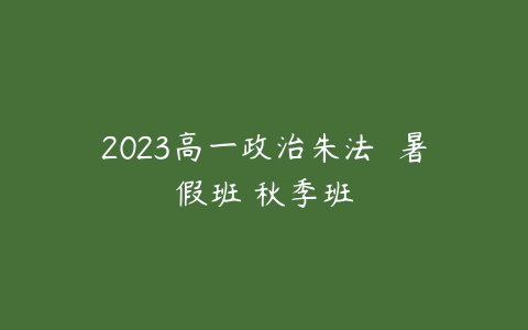 2023高一政治朱法垚 暑假班 秋季班百度网盘下载