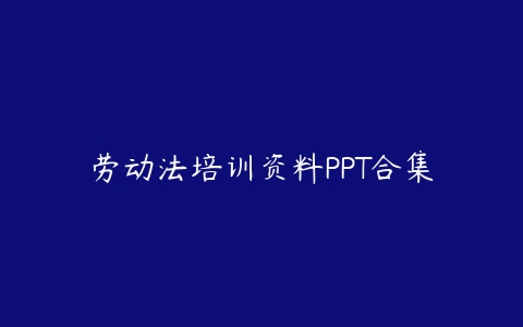 劳动法培训资料PPT合集百度网盘下载