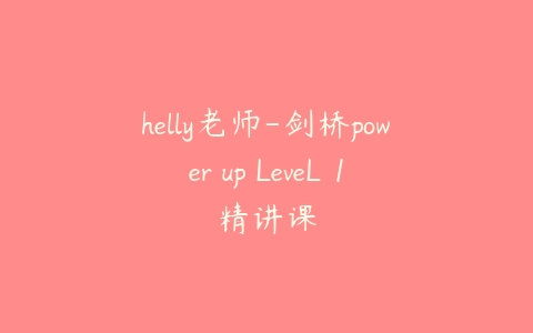 helly老师-剑桥power up LeveL 1精讲课百度网盘下载