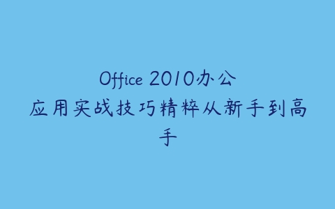 Office 2010办公应用实战技巧精粹从新手到高手百度网盘下载