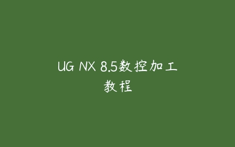 图片[1]-UG NX 8.5数控加工教程-本文