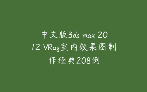图片[1]-中文版3ds max 2012 VRay室内效果图制作经典208例-本文