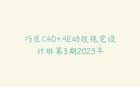 巧匠C4D+AE动效视觉设计班第3期2023年百度网盘下载